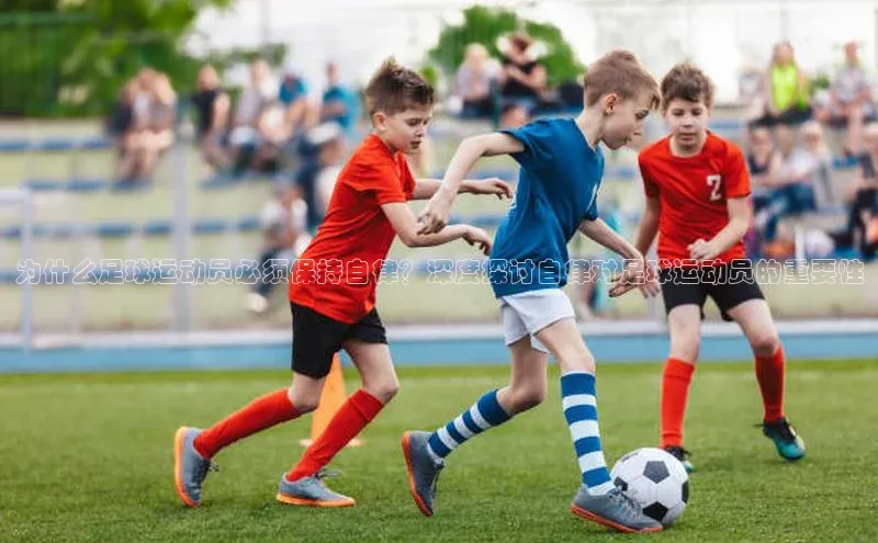 杏盛平台开户百家号为什么足球运动员必须保持自律？深度探讨自律对足球运动员的重要性