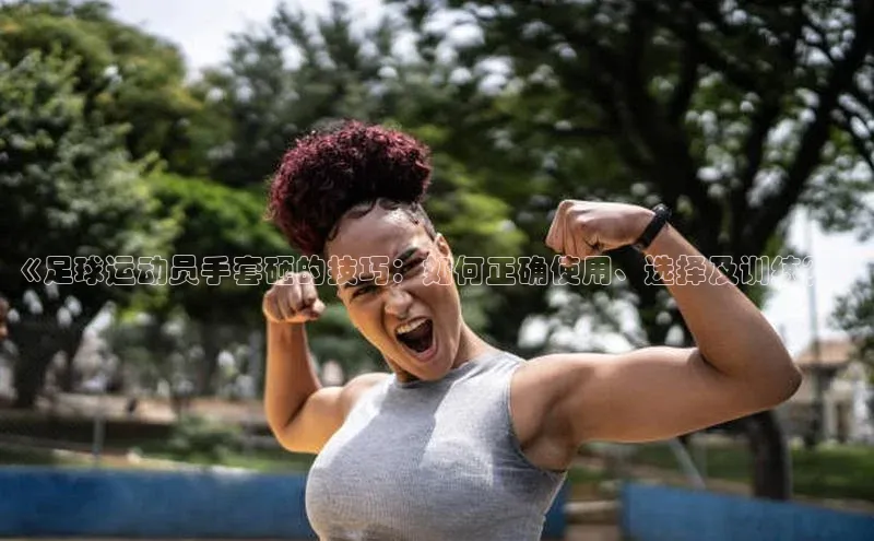 杏盛平台开户百度营销中心《足球运动员手套砸的技巧：如何正确使用、选择及训练？》