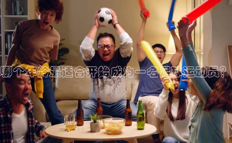 杏盛测速登录入口滴滴出行哪个年龄最适合开始成为一名足球运动员？