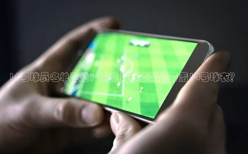 杏盛娱乐官网百度教育14号球员名单汇总：哪些足球运动员穿着14号球衣？