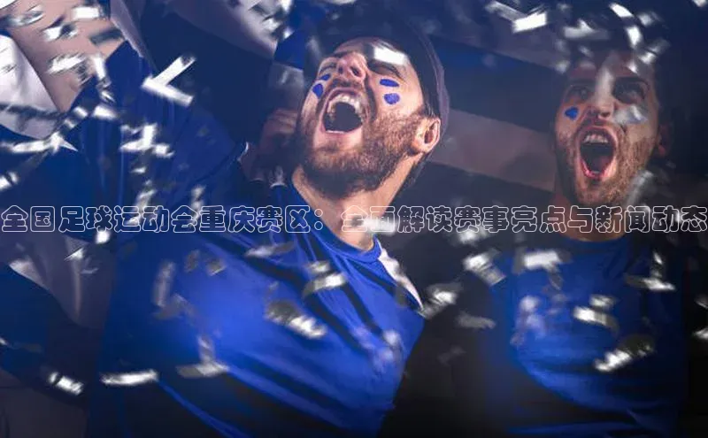 杏盛测速登录入口百度搜索资源平台全国足球运动会重庆赛区：全面解读赛事亮点与新闻动态