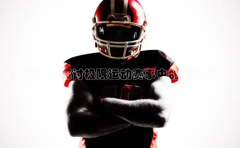 杏盛平台代理引力传媒突破界限：探讨极限运动赛事中的创新与挑战