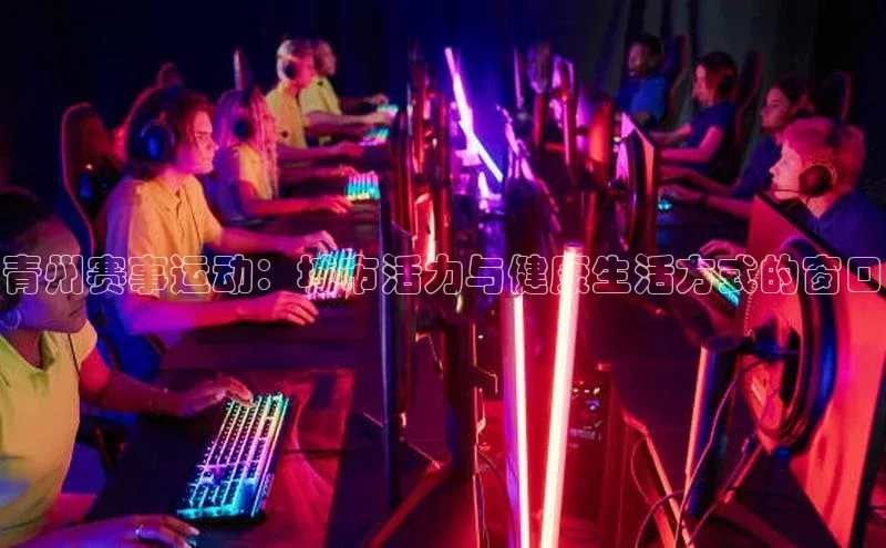 杏盛平台代理字节跳动青州赛事运动：城市活力与健康生活方式的窗口