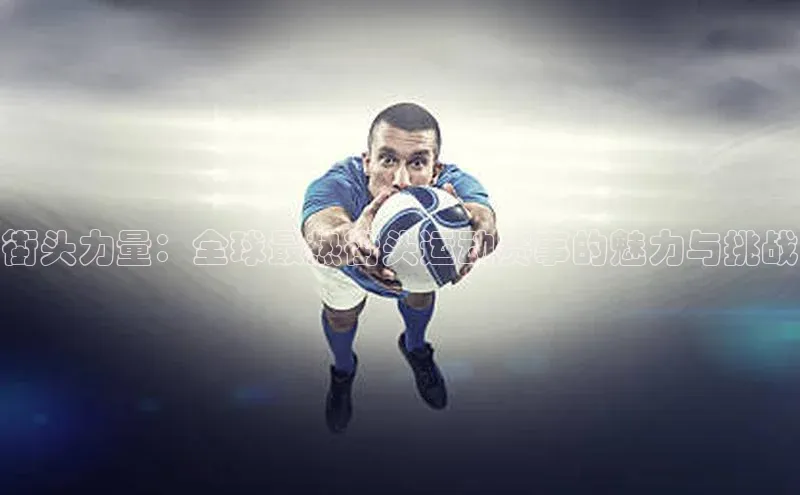 杏盛娱乐轻美电器街头力量：全球最热街头运动赛事的魅力与挑战