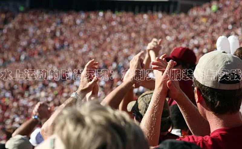 杏盛测速官网元隆雅图水上运动的时尚灵魂：定制赛事服装的与实践