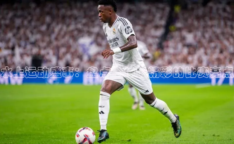 杏盛平台总代理阿里尔公司水上运动盛事：盘点全球最精彩的比赛亮点