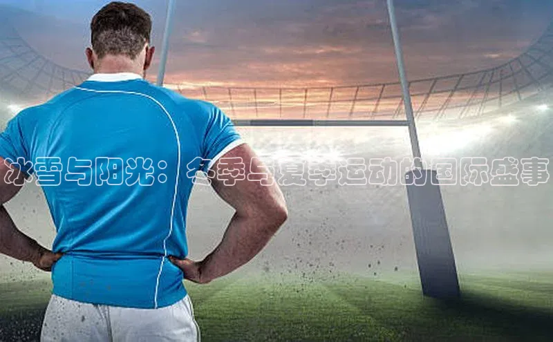 冰雪与阳光：冬季与夏季运动的国际盛事