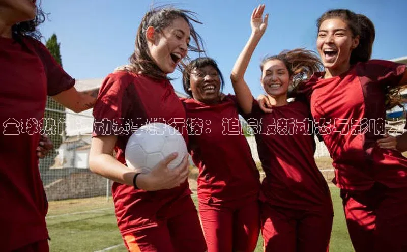 全球热门运动赛事排行榜：追踪最新动态与影响力