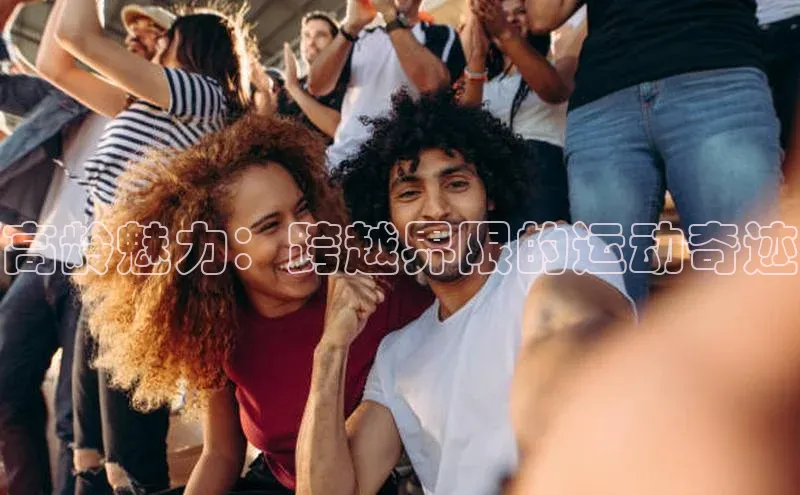 高龄魅力：跨越界限的运动奇迹
