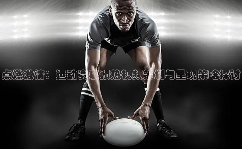 点燃激情：运动赛事预热视频策划与呈现策略探讨