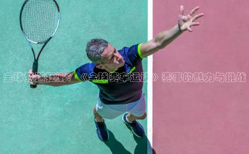 全球竞速狂潮：《全球赛车运动》赛事的魅力与挑战