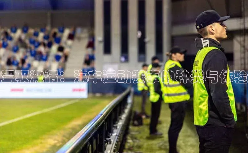 驾驭激情：汽车运动赛事的种类与体验