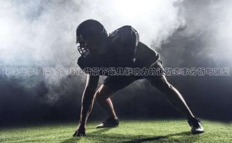 环球盛事：探讨全球化背景下最具影响力的运动赛事分析与展望