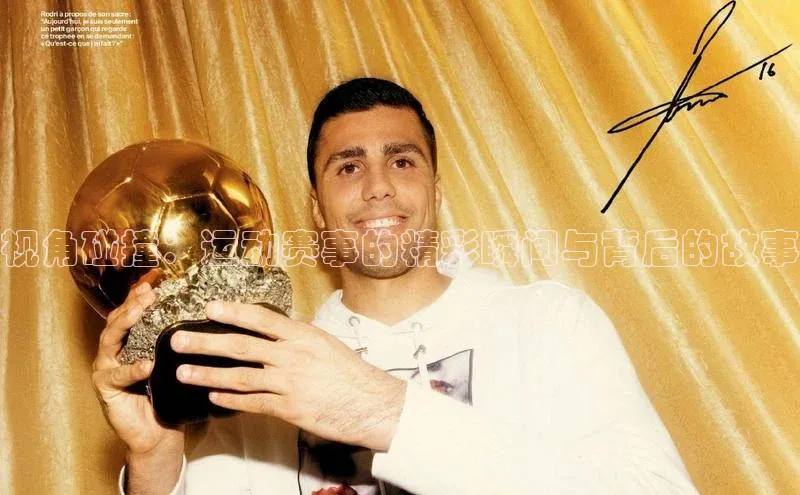 视角碰撞：运动赛事的精彩瞬间与背后的故事