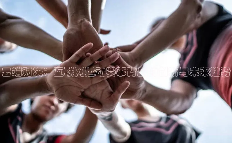 云端对决：互联网运动赛事背后的创新与未来趋势