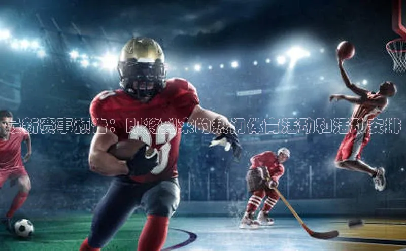 最新赛事预告：即将到来的热门体育活动和活动安排