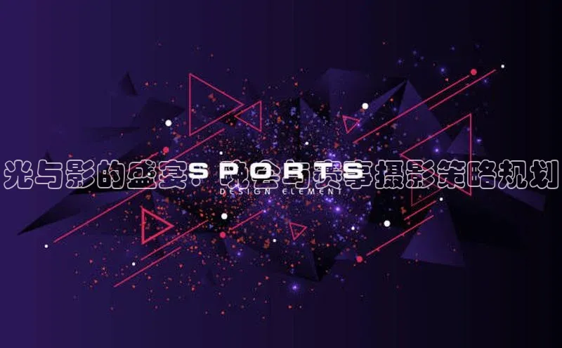 光与影的盛宴：晚会与赛事摄影策略规划