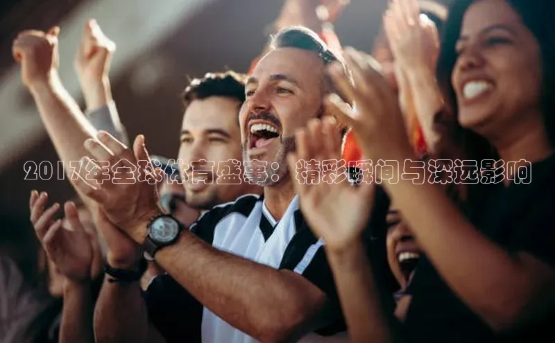 2017年全球体育盛事：精彩瞬间与深远影响