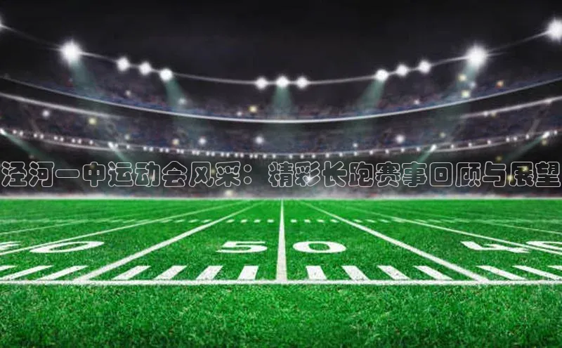 泾河一中运动会风采：精彩长跑赛事回顾与展望