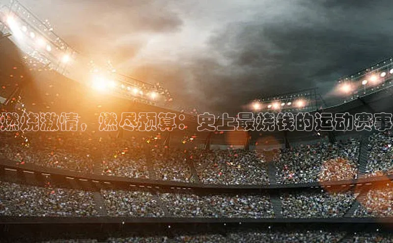 燃烧激情，燃尽预算：史上最烧钱的运动赛事