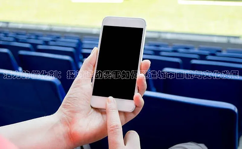 活力的催化剂：探讨运动赛事如何塑造城市面貌与文化发展