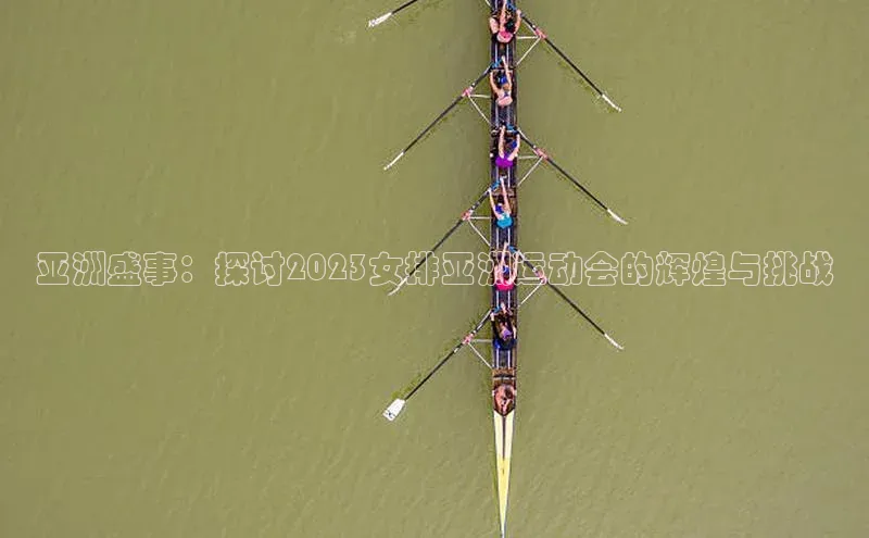 亚洲盛事：探讨2023女排亚洲运动会的辉煌与挑战