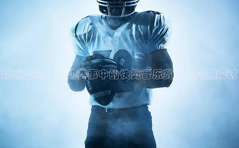 动感之夜：运动赛事中的快剪音乐赏析与应用探讨