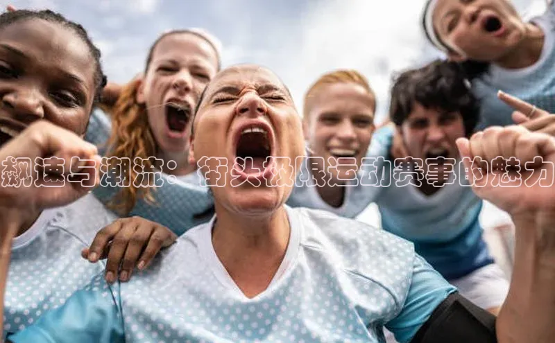 飙速与潮流：街头极限运动赛事的魅力