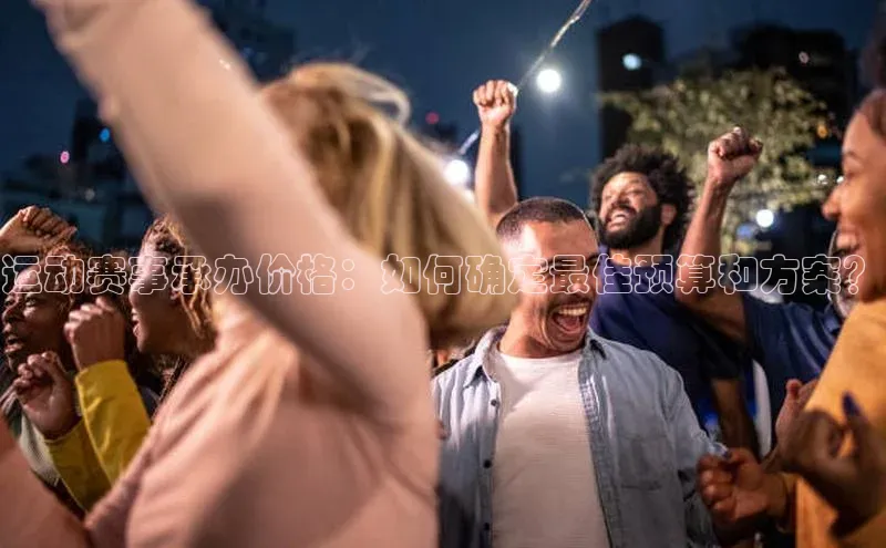 运动赛事承办价格：如何确定最佳预算和方案？