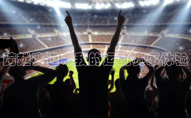跨越赛道：我的运动赛事体验