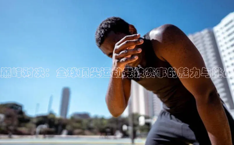 巅峰对决：全球顶尖运动竞技赛事的魅力与挑战