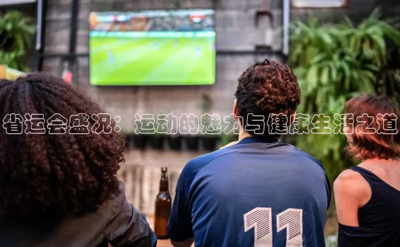 省运会盛况：运动的魅力与健康生活之道