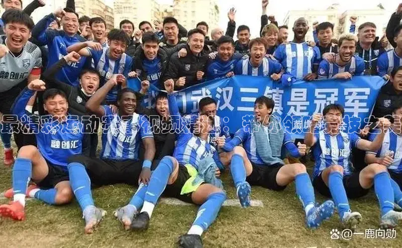 最精彩运动赛事视频精选：带你领略竞技之美