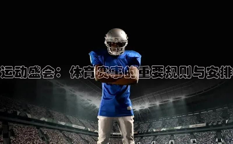 运动盛会：体育赛事的重要规则与安排