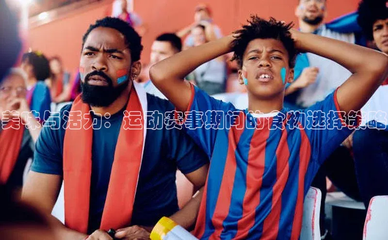 美味与活力：运动赛事期间的食物选择策略