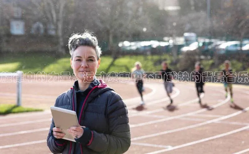 旋律中的力量：运动赛事中不可或缺的背景音乐