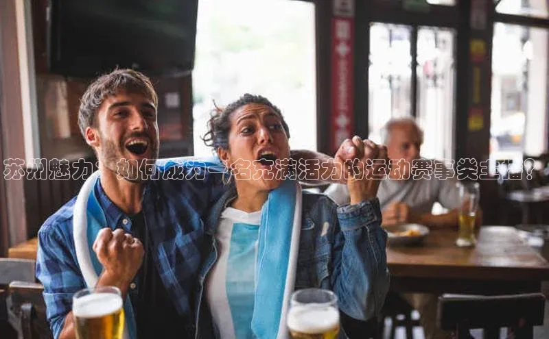 苏州魅力：如何成为一名充满活力的运动赛事类主播？