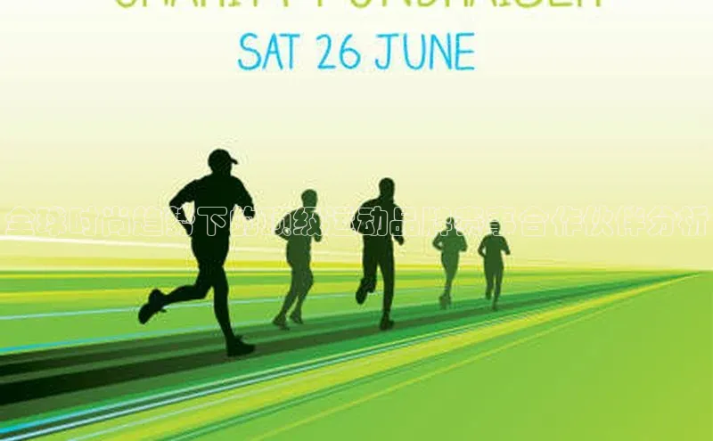 全球时尚趋势下的顶级运动品牌赛事合作伙伴分析