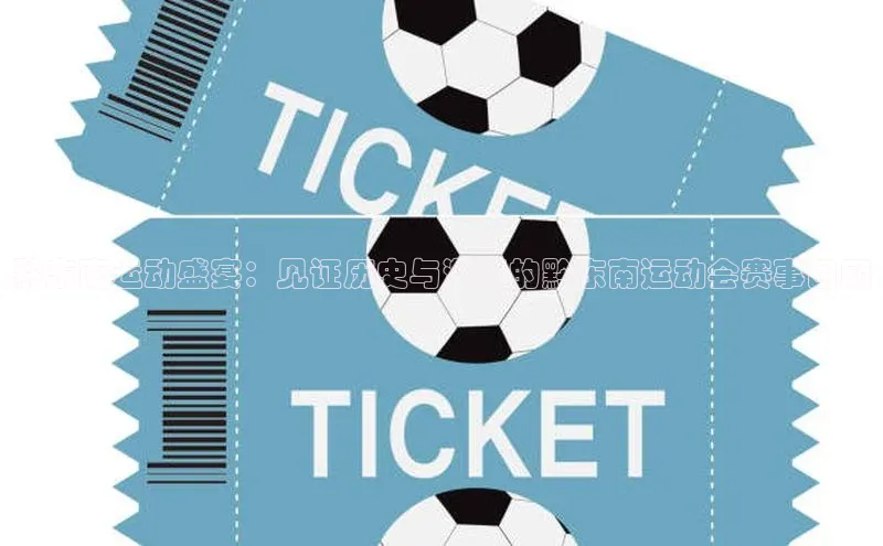 黔东南运动盛宴：见证历史与激情的黔东南运动会赛事回顾