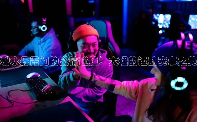 碧水丹霞间的激情碰撞：大理的运动赛事之美