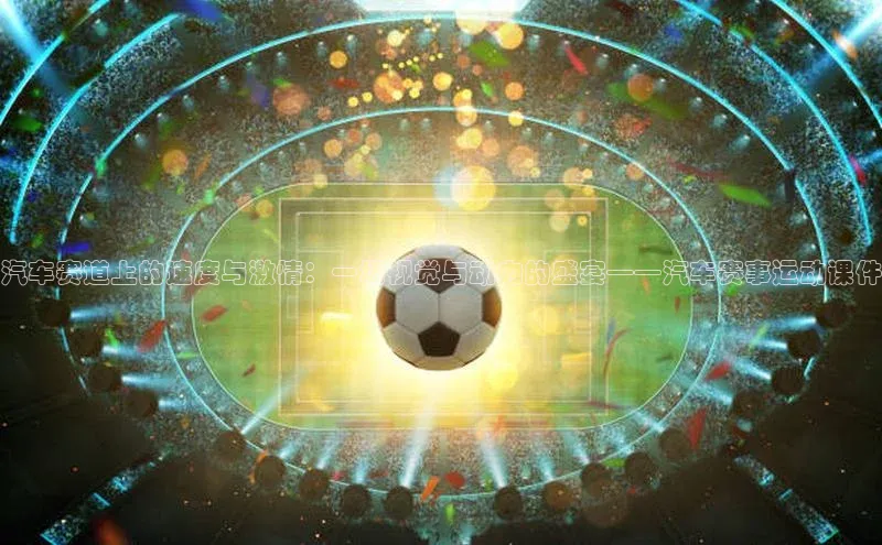 汽车赛道上的速度与激情：一场视觉与动力的盛宴——汽车赛事运动课件
