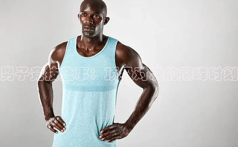 男子竞技盛事：顶级对决的巅峰时刻