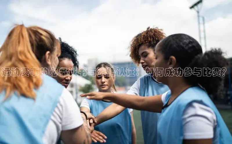运动赛事的必备证书与资格认证：如何成功参与比赛？