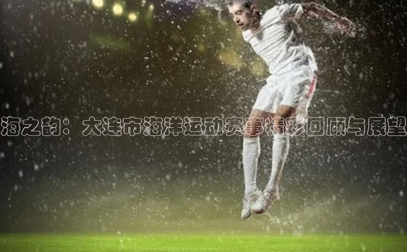 海之韵：大连市海洋运动赛事精彩回顾与展望